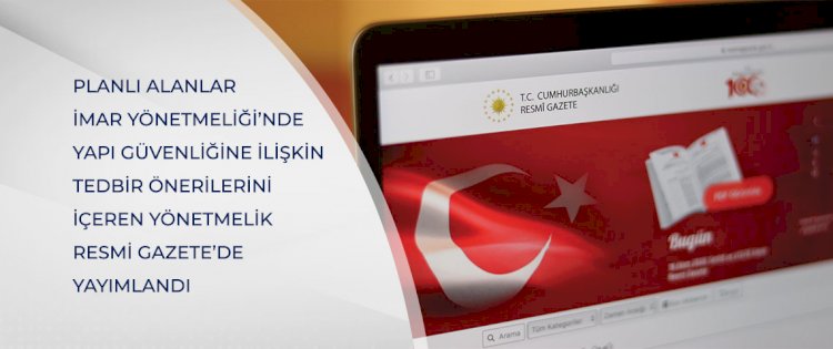 Planlı Alanlar İmar Yönetmeliği’nde Yapı Güvenliğine İlişkin Tedbir Önerilerini İçeren Yönetmelik Resmi Gazete’de Yayımlandı.